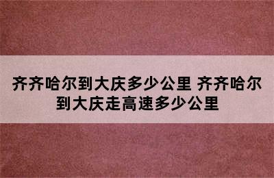 齐齐哈尔到大庆多少公里 齐齐哈尔到大庆走高速多少公里